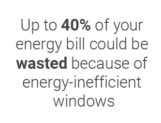 Up to 40% of your energy bill could be wasted because of energy-inefficient windows.